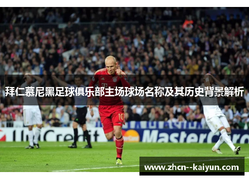 拜仁慕尼黑足球俱乐部主场球场名称及其历史背景解析