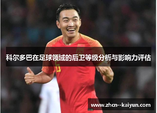 科尔多巴在足球领域的后卫等级分析与影响力评估 科尔多巴在足球领域的后卫等级分析与影响力评估