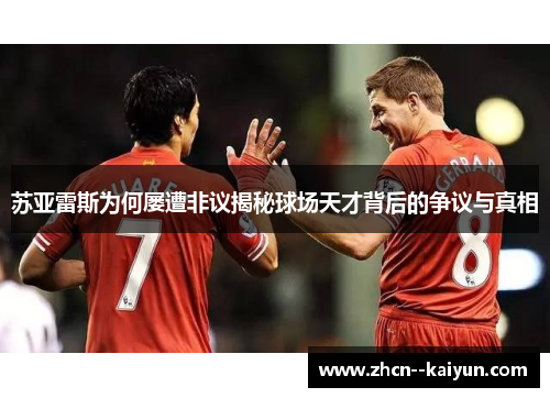 苏亚雷斯为何屡遭非议揭秘球场天才背后的争议与真相 苏亚雷斯为何屡遭非议揭秘球场天才背后的争议与真相