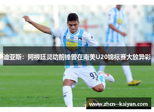 迪亚斯:阿根廷灵动前锋曾在南美U20锦标赛大放异彩 迪亚斯:阿根廷灵动前锋曾在南美U20锦标赛大放异彩