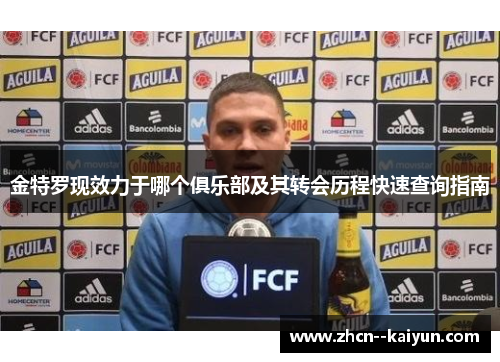 金特罗现效力于哪个俱乐部及其转会历程快速查询指南