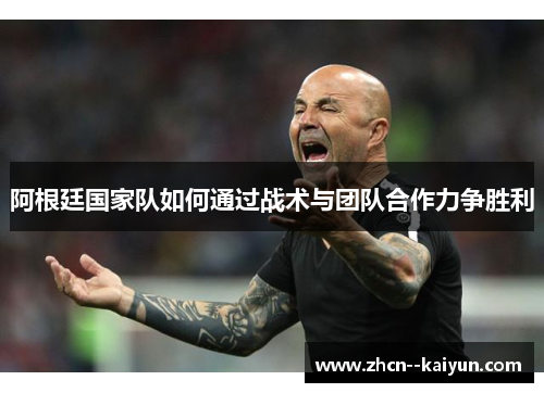 阿根廷国家队如何通过战术与团队合作力争胜利 阿根廷国家队如何通过战术与团队合作力争胜利