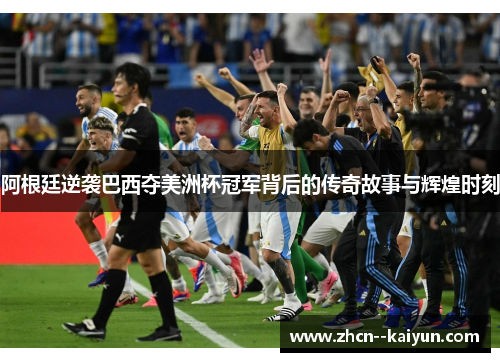 阿根廷逆袭巴西夺美洲杯冠军背后的传奇故事与辉煌时刻