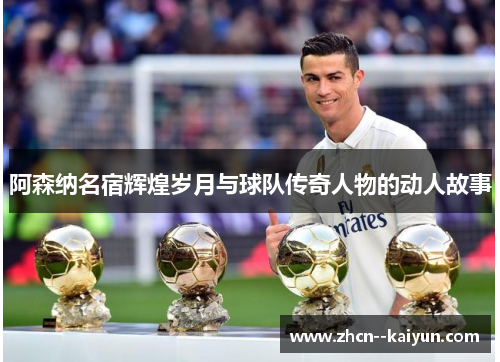 阿森纳名宿辉煌岁月与球队传奇人物的动人故事 阿森纳名宿辉煌岁月与球队传奇人物的动人故事