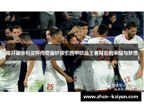 揭开塞维利亚杯传奇面纱探索西甲欧战王者背后的荣耀与梦想