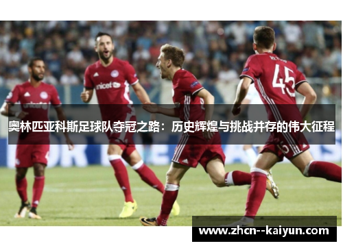 奥林匹亚科斯足球队夺冠之路：历史辉煌与挑战并存的伟大征程