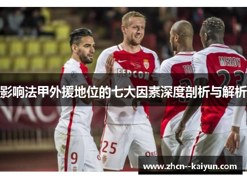 影响法甲外援地位的七大因素深度剖析与解析