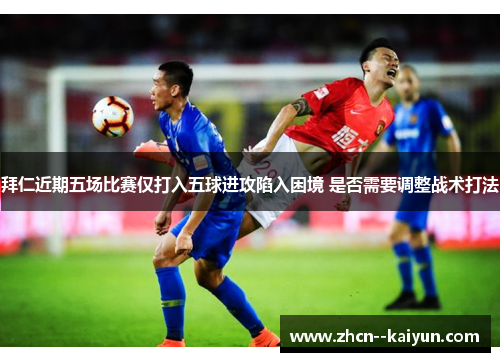 拜仁近期五场比赛仅打入五球进攻陷入困境 是否需要调整战术打法