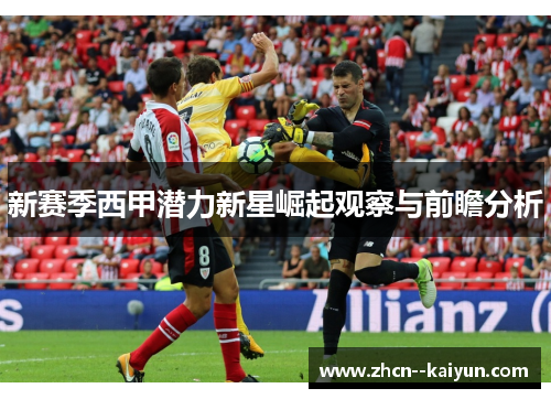 新赛季西甲潜力新星崛起观察与前瞻分析