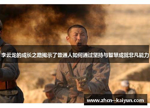 李云龙的成长之路揭示了普通人如何通过坚持与智慧成就非凡能力