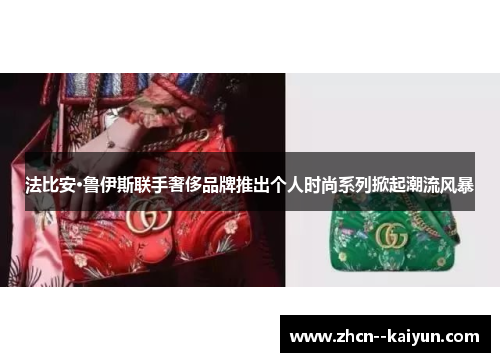 法比安·鲁伊斯联手奢侈品牌推出个人时尚系列掀起潮流风暴