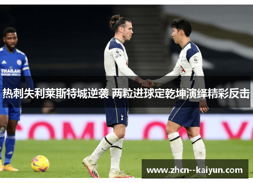 热刺失利莱斯特城逆袭 两粒进球定乾坤演绎精彩反击 热刺失利莱斯特城逆袭 两粒进球定乾坤演绎精彩反击