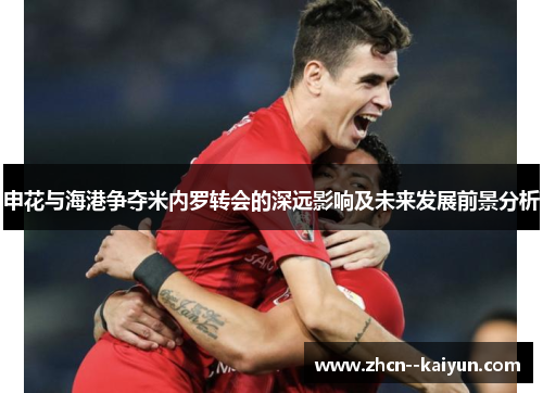 申花与海港争夺米内罗转会的深远影响及未来发展前景分析