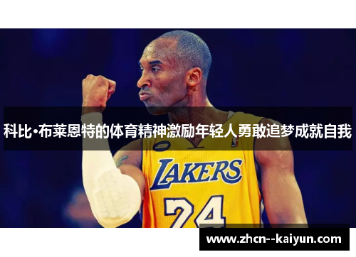 科比·布莱恩特的体育精神激励年轻人勇敢追梦成就自我 科比·布莱恩特的体育精神激励年轻人勇敢追梦成就自我
