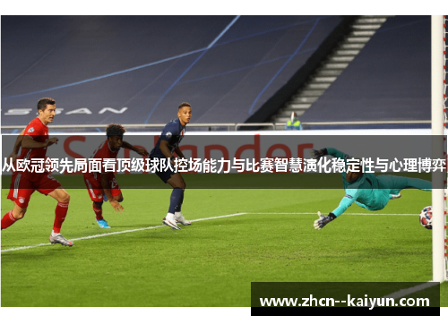 从欧冠领先局面看顶级球队控场能力与比赛智慧演化稳定性与心理博弈 从欧冠领先局面看顶级球队控场能力与比赛智慧演化稳定性与心理博弈