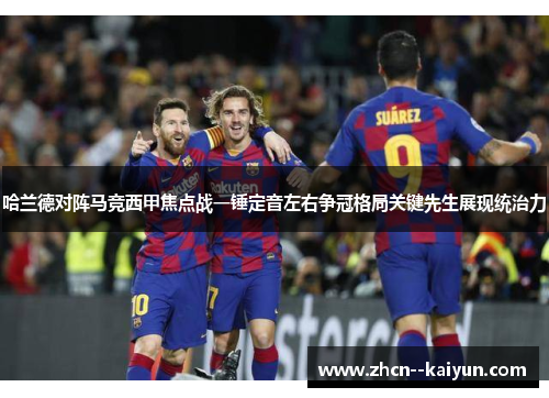 哈兰德对阵马竞西甲焦点战一锤定音左右争冠格局关键先生展现统治力 哈兰德对阵马竞西甲焦点战一锤定音左右争冠格局关键先生展现统治力