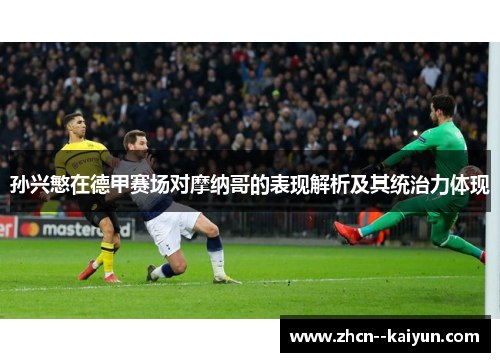 孙兴慜在德甲赛场对摩纳哥的表现解析及其统治力体现