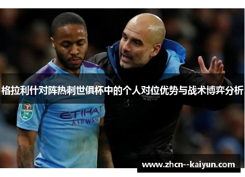 格拉利什对阵热刺世俱杯中的个人对位优势与战术博弈分析 格拉利什对阵热刺世俱杯中的个人对位优势与战术博弈分析