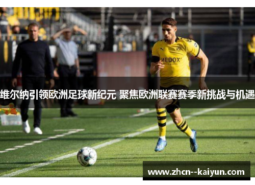 维尔纳引领欧洲足球新纪元 聚焦欧洲联赛赛季新挑战与机遇 维尔纳引领欧洲足球新纪元 聚焦欧洲联赛赛季新挑战与机遇
