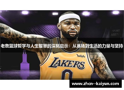 老詹篮球哲学与人生智慧的深刻启示:从赛场到生活的力量与坚持 老詹篮球哲学与人生智慧的深刻启示:从赛场到生活的力量与坚持