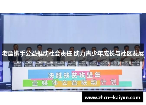 老詹携手公益推动社会责任 助力青少年成长与社区发展 老詹携手公益推动社会责任 助力青少年成长与社区发展