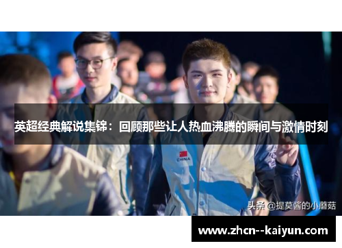 英超经典解说集锦:回顾那些让人热血沸腾的瞬间与激情时刻 英超经典解说集锦:回顾那些让人热血沸腾的瞬间与激情时刻