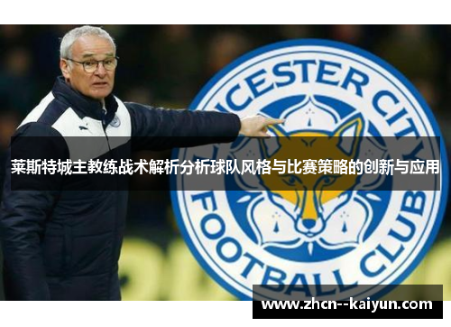 莱斯特城主教练战术解析分析球队风格与比赛策略的创新与应用 莱斯特城主教练战术解析分析球队风格与比赛策略的创新与应用