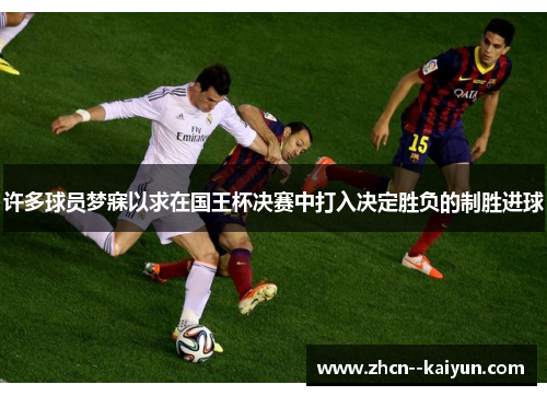 许多球员梦寐以求在国王杯决赛中打入决定胜负的制胜进球