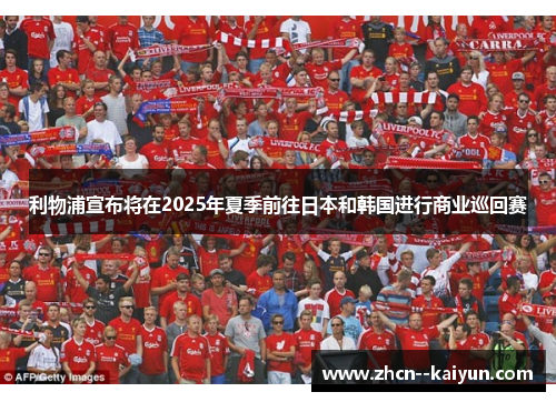 利物浦宣布将在2025年夏季前往日本和韩国进行商业巡回赛 利物浦宣布将在2025年夏季前往日本和韩国进行商业巡回赛