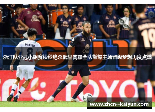 浙江队亚冠小组赛读秒绝杀武里南联全队燃爆主场晋级梦想再度点燃 浙江队亚冠小组赛读秒绝杀武里南联全队燃爆主场晋级梦想再度点燃