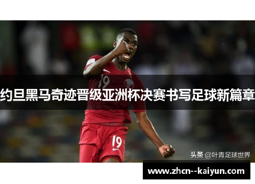 约旦黑马奇迹晋级亚洲杯决赛书写足球新篇章 约旦黑马奇迹晋级亚洲杯决赛书写足球新篇章
