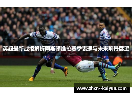 英超最新战报解析阿斯顿维拉赛季表现与未来前景展望