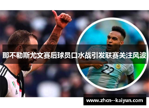 那不勒斯尤文赛后球员口水战引发联赛关注风波