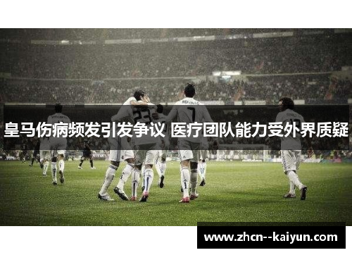 皇马伤病频发引发争议 医疗团队能力受外界质疑