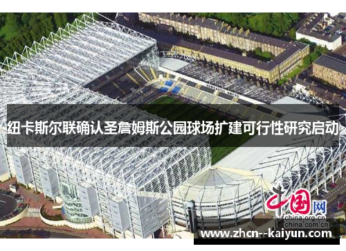 纽卡斯尔联确认圣詹姆斯公园球场扩建可行性研究启动 纽卡斯尔联确认圣詹姆斯公园球场扩建可行性研究启动