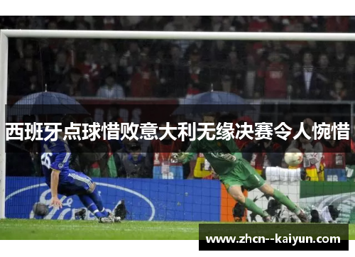 西班牙点球惜败意大利无缘决赛令人惋惜 西班牙点球惜败意大利无缘决赛令人惋惜