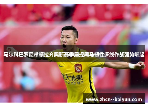 马尔科巴罗尼带领拉齐奥新赛季展现黑马韧性多线作战强势崛起 马尔科巴罗尼带领拉齐奥新赛季展现黑马韧性多线作战强势崛起